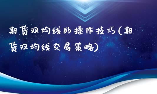 期货双均线的操作技巧(期货双均线交易策略)_https://www.qianjuhuagong.com_期货直播_第1张