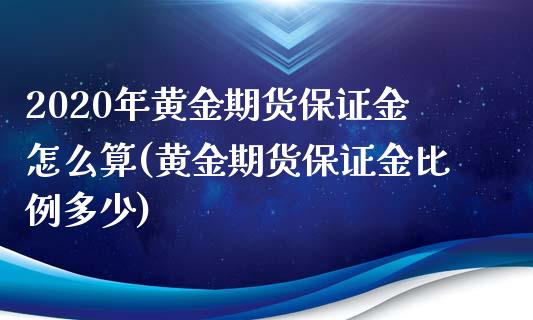 2020年黄金期货保证金怎么算(黄金期货保证金比例多少)_https://www.qianjuhuagong.com_期货行情_第1张