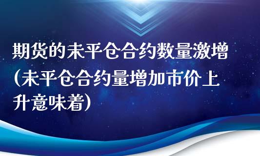 期货的未平仓合约数量激增(未平仓合约量增加市价上升意味着)_https://www.qianjuhuagong.com_期货直播_第1张