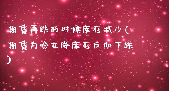 期货再跌的时候库存减少(期货为啥在降库存反而下跌)_https://www.qianjuhuagong.com_期货平台_第1张