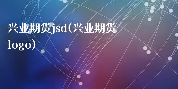 兴业期货jsd(兴业期货logo)_https://www.qianjuhuagong.com_期货直播_第1张