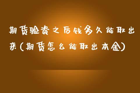 期货验资之后钱多久能取出来(期货怎么能取出本金)_https://www.qianjuhuagong.com_期货百科_第1张