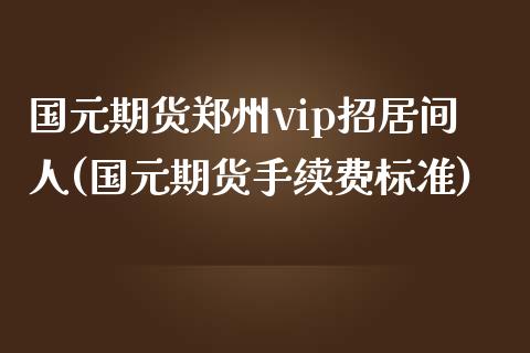 国元期货郑州vip招居间人(国元期货手续费标准)_https://www.qianjuhuagong.com_期货行情_第1张