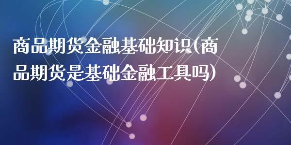 商品期货金融基础知识(商品期货是基础金融工具吗)_https://www.qianjuhuagong.com_期货百科_第1张