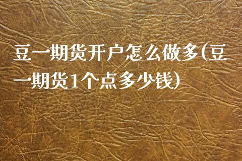 豆一期货开户怎么做多(豆一期货1个点多少钱)_https://www.qianjuhuagong.com_期货行情_第1张