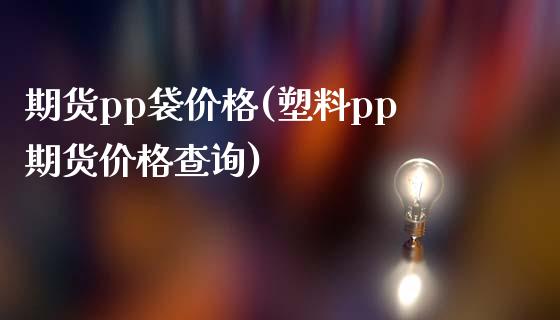 期货pp袋价格(塑料pp期货价格查询)_https://www.qianjuhuagong.com_期货开户_第1张