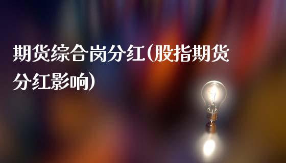 期货综合岗分红(股指期货分红影响)_https://www.qianjuhuagong.com_期货平台_第1张