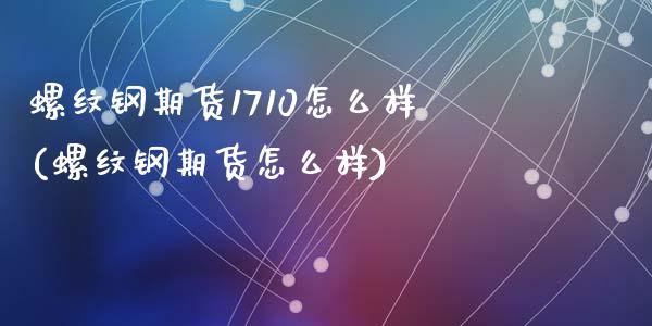 螺纹钢期货1710怎么样(螺纹钢期货怎么样)_https://www.qianjuhuagong.com_期货行情_第1张