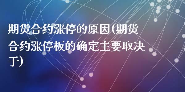 期货合约涨停的原因(期货合约涨停板的确定主要取决于)_https://www.qianjuhuagong.com_期货开户_第1张