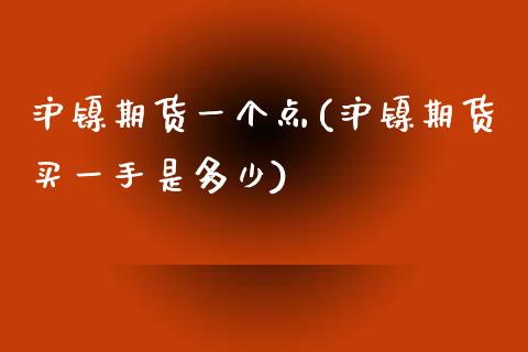 沪镍期货一个点(沪镍期货买一手是多少)_https://www.qianjuhuagong.com_期货平台_第1张