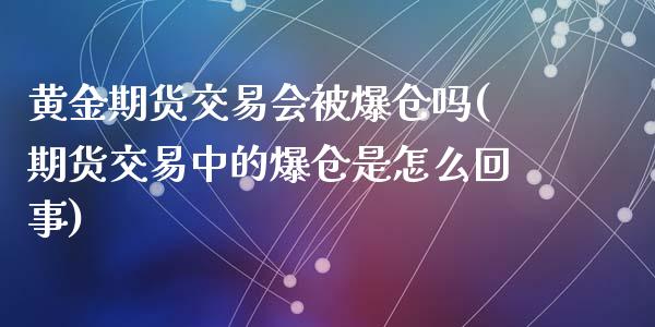 黄金期货交易会被爆仓吗(期货交易中的爆仓是怎么回事)_https://www.qianjuhuagong.com_期货直播_第1张