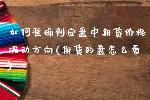 如何准确判定盘中期货价格波动方向(期货的盘怎么看)_https://www.qianjuhuagong.com_期货开户_第1张