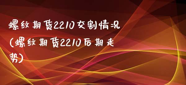 螺纹期货2210交割情况(螺纹期货2210后期走势)_https://www.qianjuhuagong.com_期货直播_第1张