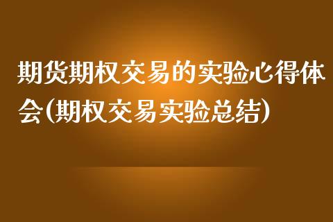 期货期权交易的实验心得体会(期权交易实验总结)_https://www.qianjuhuagong.com_期货平台_第1张