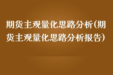 期货主观量化思路分析(期货主观量化思路分析报告)_https://www.qianjuhuagong.com_期货行情_第1张