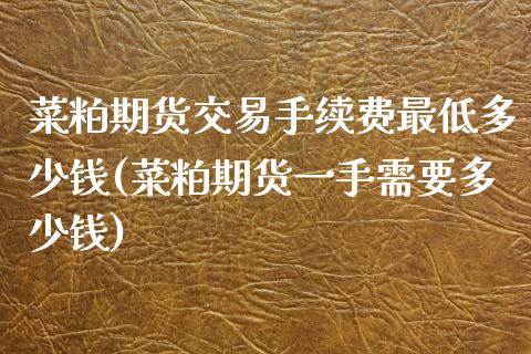 菜粕期货交易手续费最低多少钱(菜粕期货一手需要多少钱)_https://www.qianjuhuagong.com_期货百科_第1张