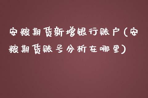 安粮期货新增银行账户(安粮期货账号分析在哪里)_https://www.qianjuhuagong.com_期货开户_第1张