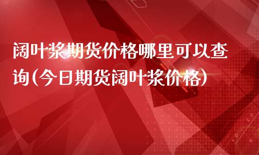 阔叶浆期货价格哪里可以查询(今日期货阔叶浆价格)_https://www.qianjuhuagong.com_期货直播_第1张