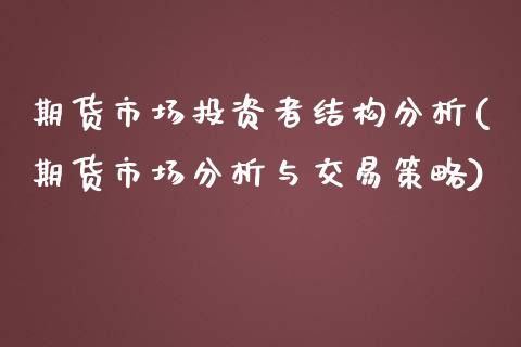 期货市场投资者结构分析(期货市场分析与交易策略)_https://www.qianjuhuagong.com_期货平台_第1张