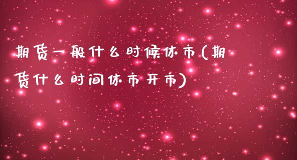 期货一般什么时候休市(期货什么时间休市开市)_https://www.qianjuhuagong.com_期货行情_第1张