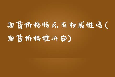 期货价格特点有权威性吗(期货价格谁决定)_https://www.qianjuhuagong.com_期货百科_第1张