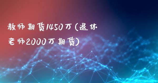 教师期货1450万(退休老师2000万期货)_https://www.qianjuhuagong.com_期货平台_第1张