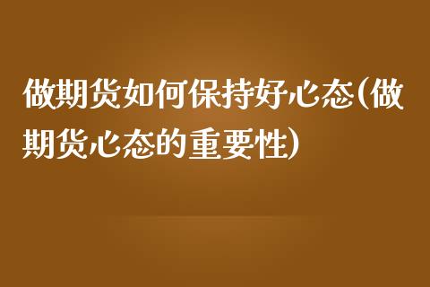 做期货如何保持好心态(做期货心态的重要性)_https://www.qianjuhuagong.com_期货直播_第1张