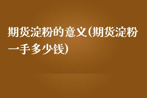 期货淀粉的意义(期货淀粉一手多少钱)_https://www.qianjuhuagong.com_期货行情_第1张