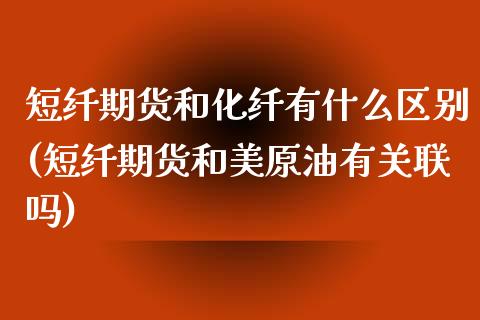 短纤期货和化纤有什么区别(短纤期货和美原油有关联吗)_https://www.qianjuhuagong.com_期货百科_第1张