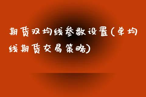 期货双均线参数设置(单均线期货交易策略)_https://www.qianjuhuagong.com_期货平台_第1张