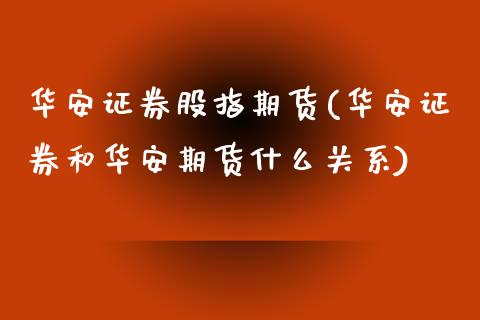 华安证券股指期货(华安证券和华安期货什么关系)_https://www.qianjuhuagong.com_期货百科_第1张