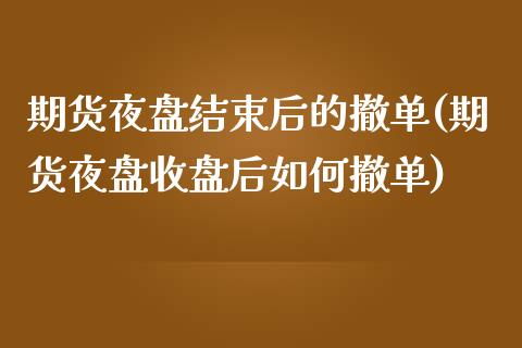 期货夜盘结束后的撤单(期货夜盘收盘后如何撤单)_https://www.qianjuhuagong.com_期货直播_第1张