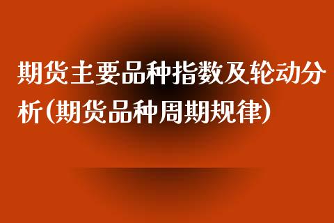 期货主要品种指数及轮动分析(期货品种周期规律)_https://www.qianjuhuagong.com_期货百科_第1张