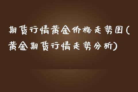 期货行情黄金价格走势图(黄金期货行情走势分析)_https://www.qianjuhuagong.com_期货平台_第1张