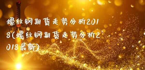 螺纹钢期货走势分析2018(螺纹钢期货走势分析2018最新)_https://www.qianjuhuagong.com_期货开户_第1张