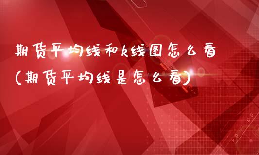 期货平均线和k线图怎么看(期货平均线是怎么看)_https://www.qianjuhuagong.com_期货直播_第1张