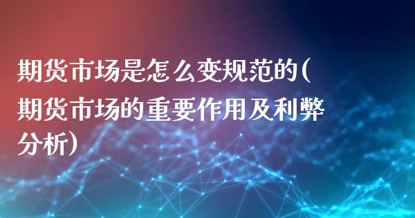 期货市场是怎么变规范的(期货市场的重要作用及利弊分析)_https://www.qianjuhuagong.com_期货行情_第1张