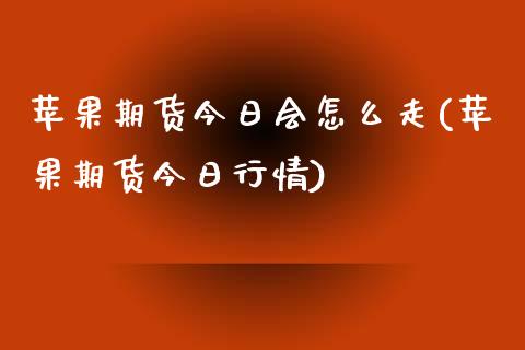 苹果期货今日会怎么走(苹果期货今日行情)_https://www.qianjuhuagong.com_期货平台_第1张