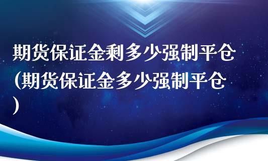 期货保证金剩多少强制平仓(期货保证金多少强制平仓)_https://www.qianjuhuagong.com_期货平台_第1张