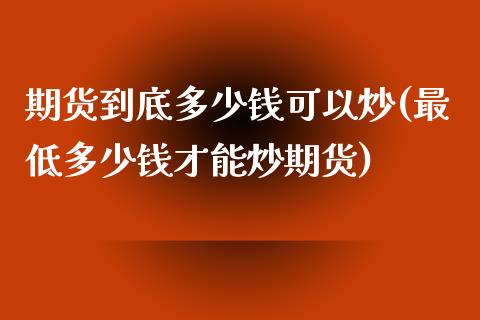 期货到底多少钱可以炒(最低多少钱才能炒期货)_https://www.qianjuhuagong.com_期货行情_第1张