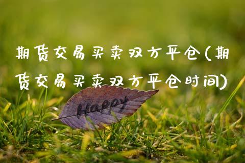 期货交易买卖双方平仓(期货交易买卖双方平仓时间)_https://www.qianjuhuagong.com_期货直播_第1张