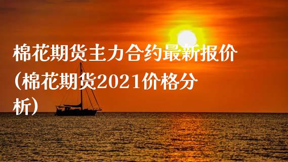 棉花期货主力合约最新报价(棉花期货2021价格分析)_https://www.qianjuhuagong.com_期货直播_第1张