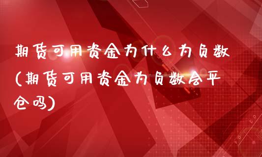 期货可用资金为什么为负数(期货可用资金为负数会平仓吗)_https://www.qianjuhuagong.com_期货开户_第1张