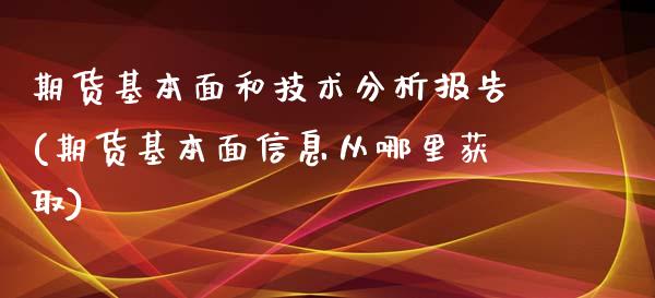 期货基本面和技术分析报告(期货基本面信息从哪里获取)_https://www.qianjuhuagong.com_期货行情_第1张