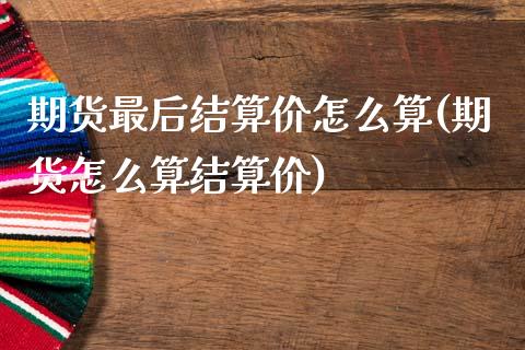 期货最后结算价怎么算(期货怎么算结算价)_https://www.qianjuhuagong.com_期货开户_第1张