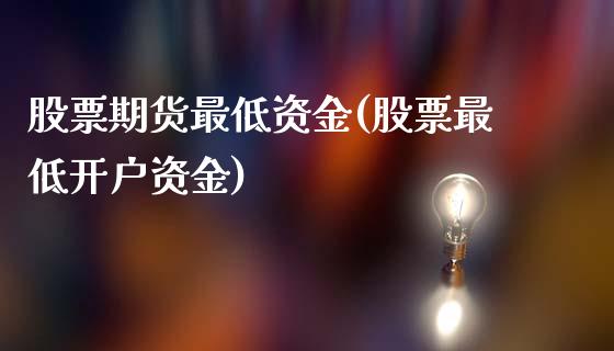 股票期货最低资金(股票最低开户资金)_https://www.qianjuhuagong.com_期货开户_第1张