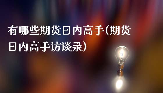 有哪些期货日内高手(期货日内高手访谈录)_https://www.qianjuhuagong.com_期货百科_第1张