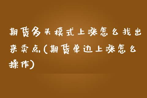 期货多头模式上涨怎么找出来卖点(期货单边上涨怎么操作)_https://www.qianjuhuagong.com_期货百科_第1张