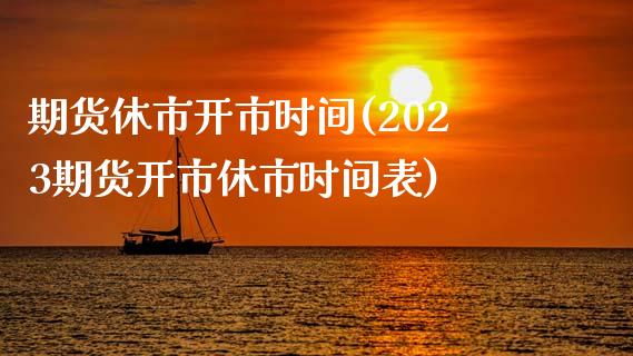 期货休市开市时间(2023期货开市休市时间表)_https://www.qianjuhuagong.com_期货开户_第1张