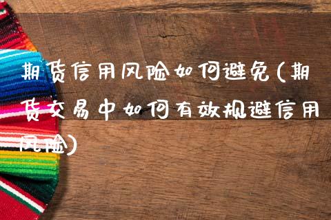 期货信用风险如何避免(期货交易中如何有效规避信用风险)_https://www.qianjuhuagong.com_期货行情_第1张